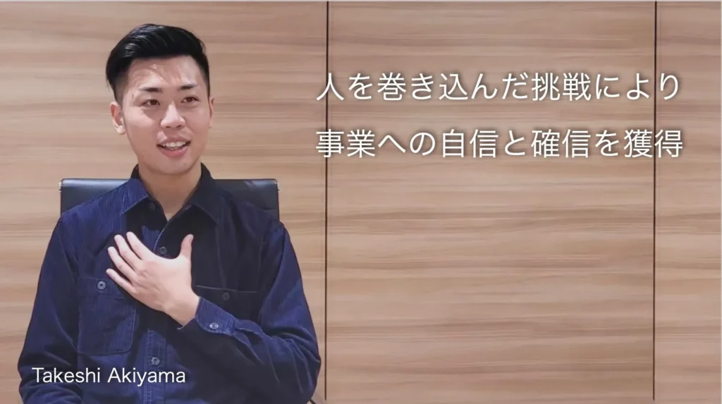 人を巻き込んだ挑戦により事業への自信と確信を獲得　秋山剛志さん